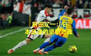  前田辽一：日本足球的坚韧之魂